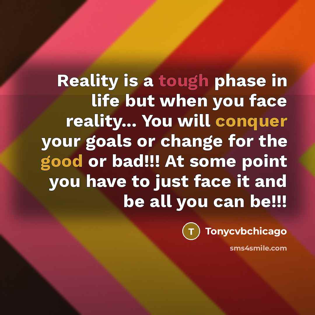 “Reality is a tough phase in life but when you face reality... You will conquer your goals or change for the good or bad!!! At some point you have to just face it and be all you can be!!!” quote by Tonycvbchicago