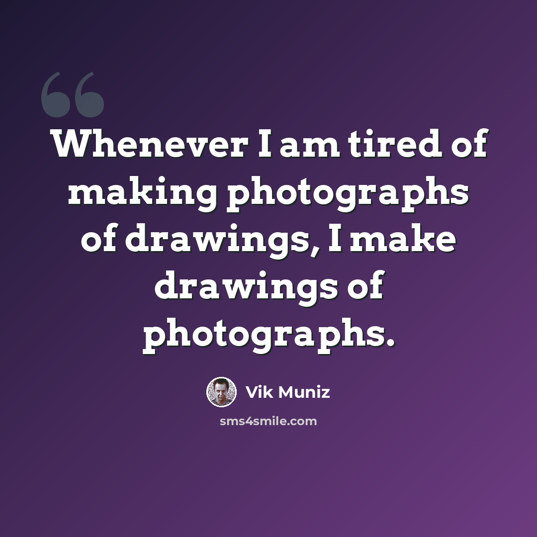 “Whenever I am tired of making photographs of drawings, I make drawings of photographs.” quote by Vik Muniz