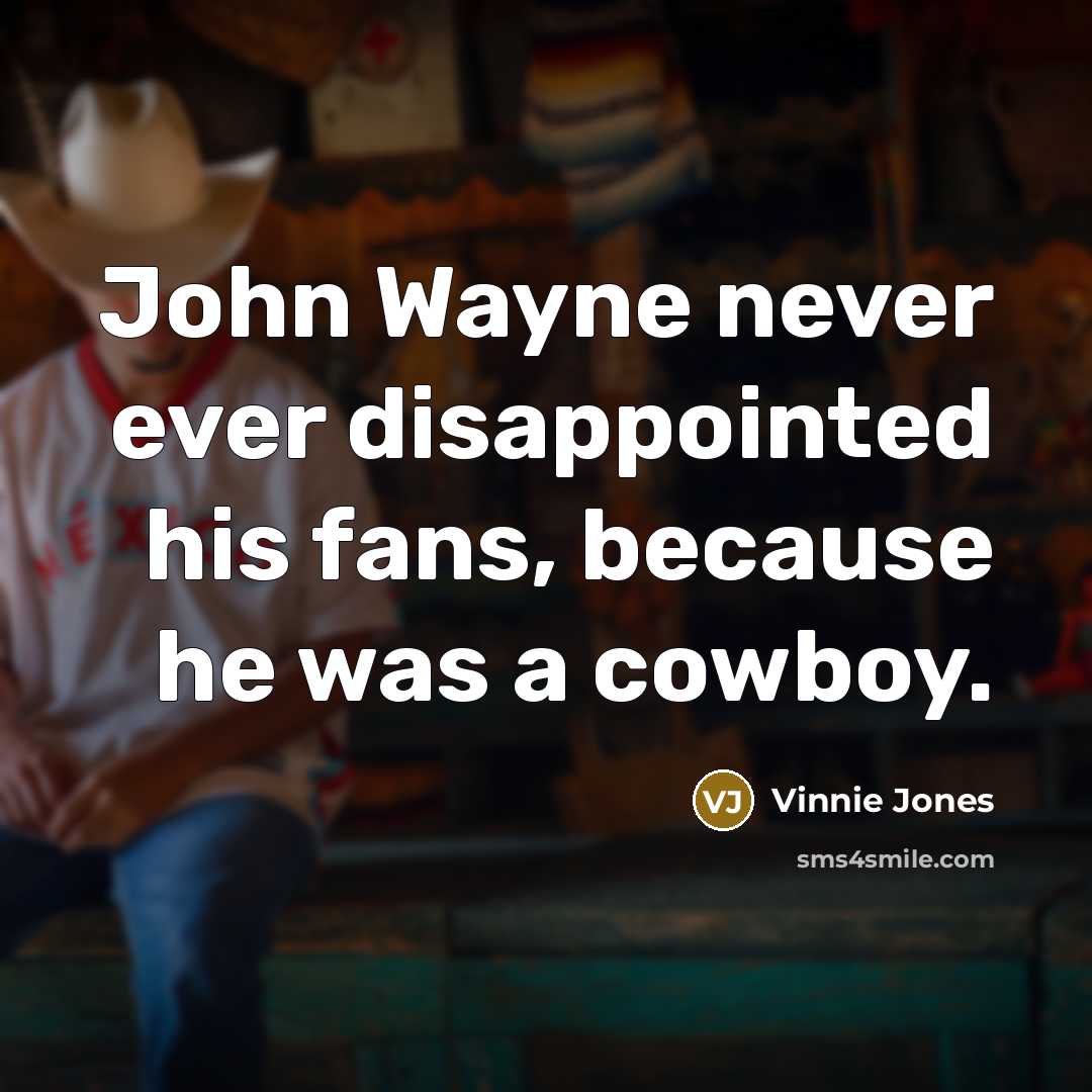 “John Wayne never ever disappointed his fans, because he was a cowboy.” quote by Vinnie Jones