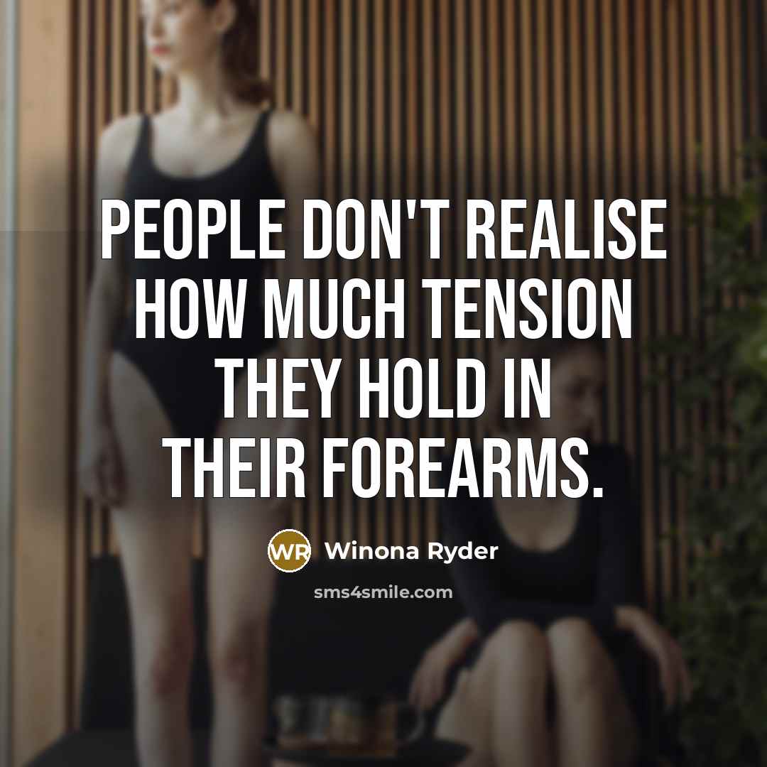 “People don't realise how much tension they hold in their forearms.” quote by Winona Ryder