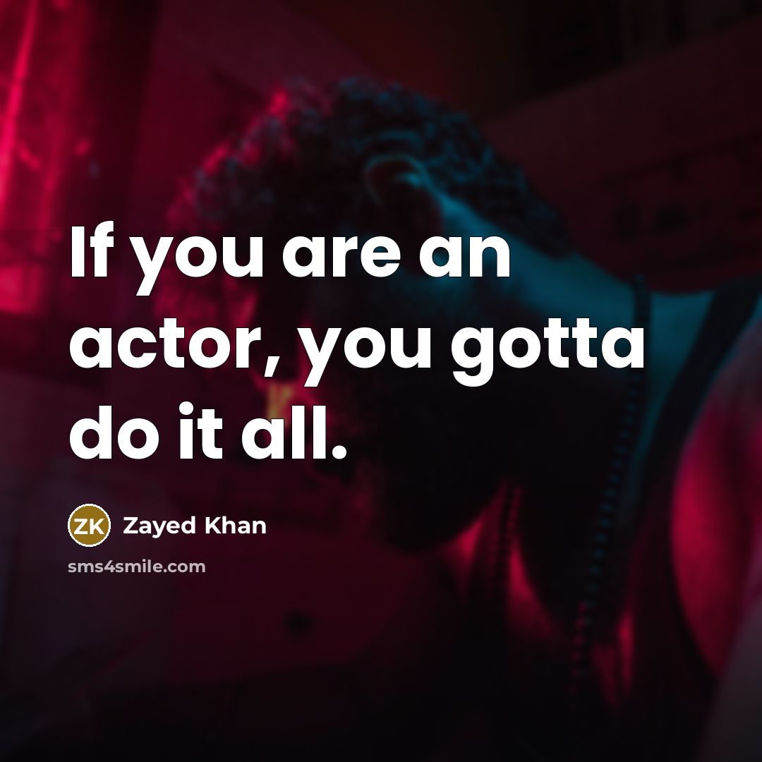 “If you are an actor, you gotta do it all.” quote by Zayed Khan