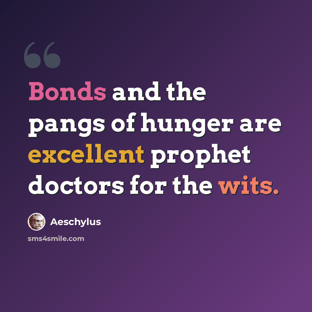“Bonds and the pangs of hunger are excellent prophet doctors for the wits.” quote by Aeschylus