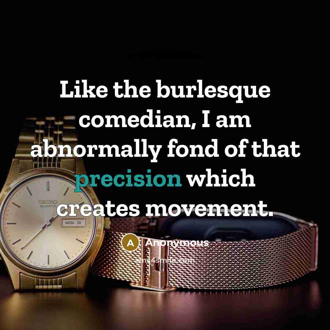 “Like the burlesque comedian, I am abnormally fond of that precision which creates movement.” quote by Anonymous