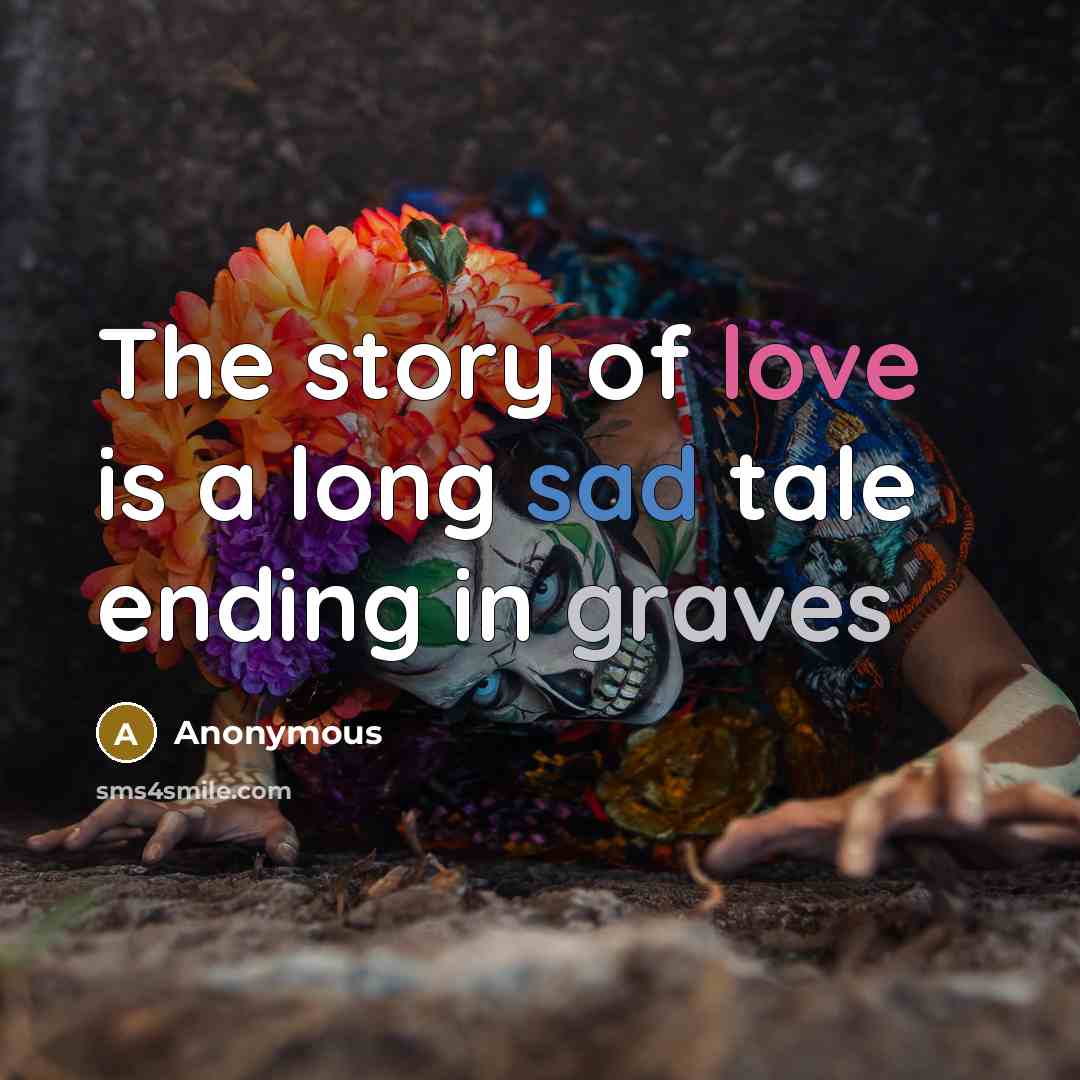 “The story of love is a long sad tale ending in graves” quote by Anonymous