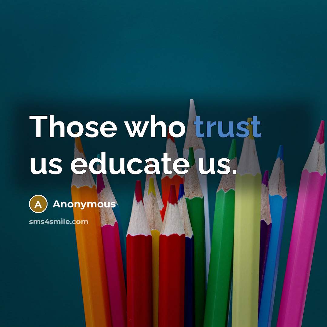 “Those who trust us educate us.” quote by Anonymous