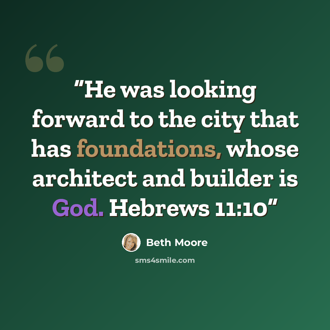 “He was looking forward to the city that has foundations, whose architect and builder is God. Hebrews 11:10” quote by Beth Moore