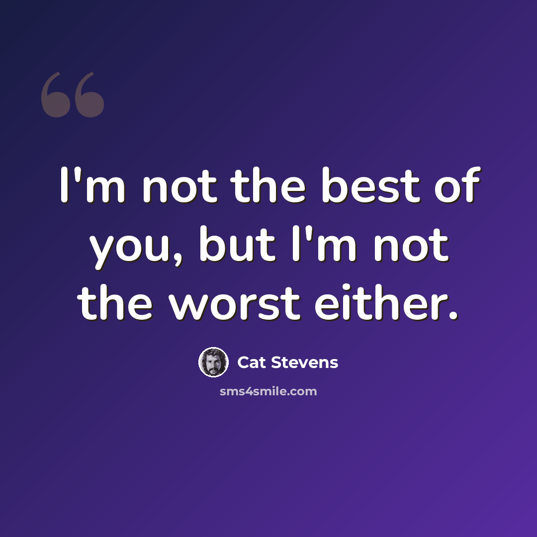 “I'm not the best of you, but I'm not the worst either.” quote by Cat Stevens