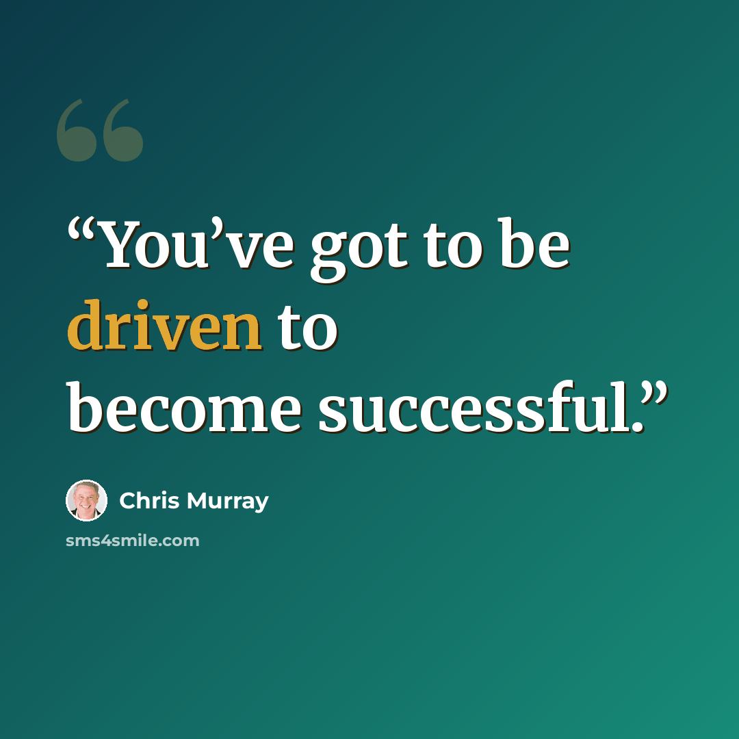 “You’ve got to be driven to become successful.” quote by Chris Murray
