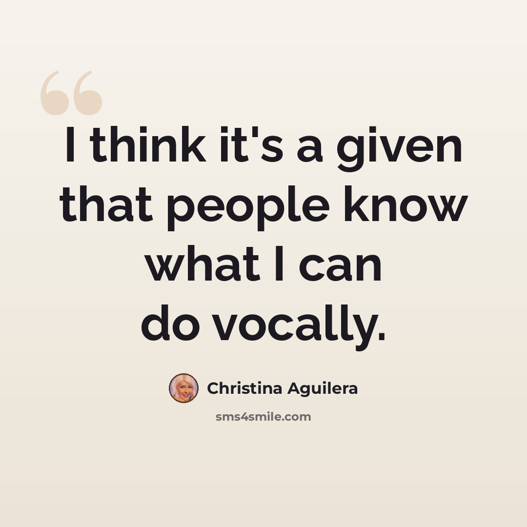 “I think it's a given that people know what I can do vocally.” quote by Christina Aguilera