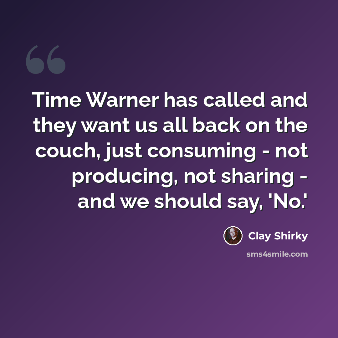“Time Warner has called and they want us all back on the couch, just consuming - not producing, not sharing - and we should say, 'No.'” quote by Clay Shirky