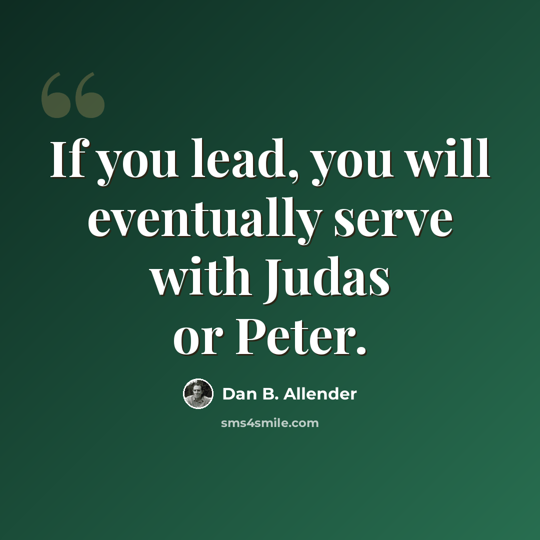 “If you lead, you will eventually serve with Judas or Peter.” quote by Dan B. Allender
