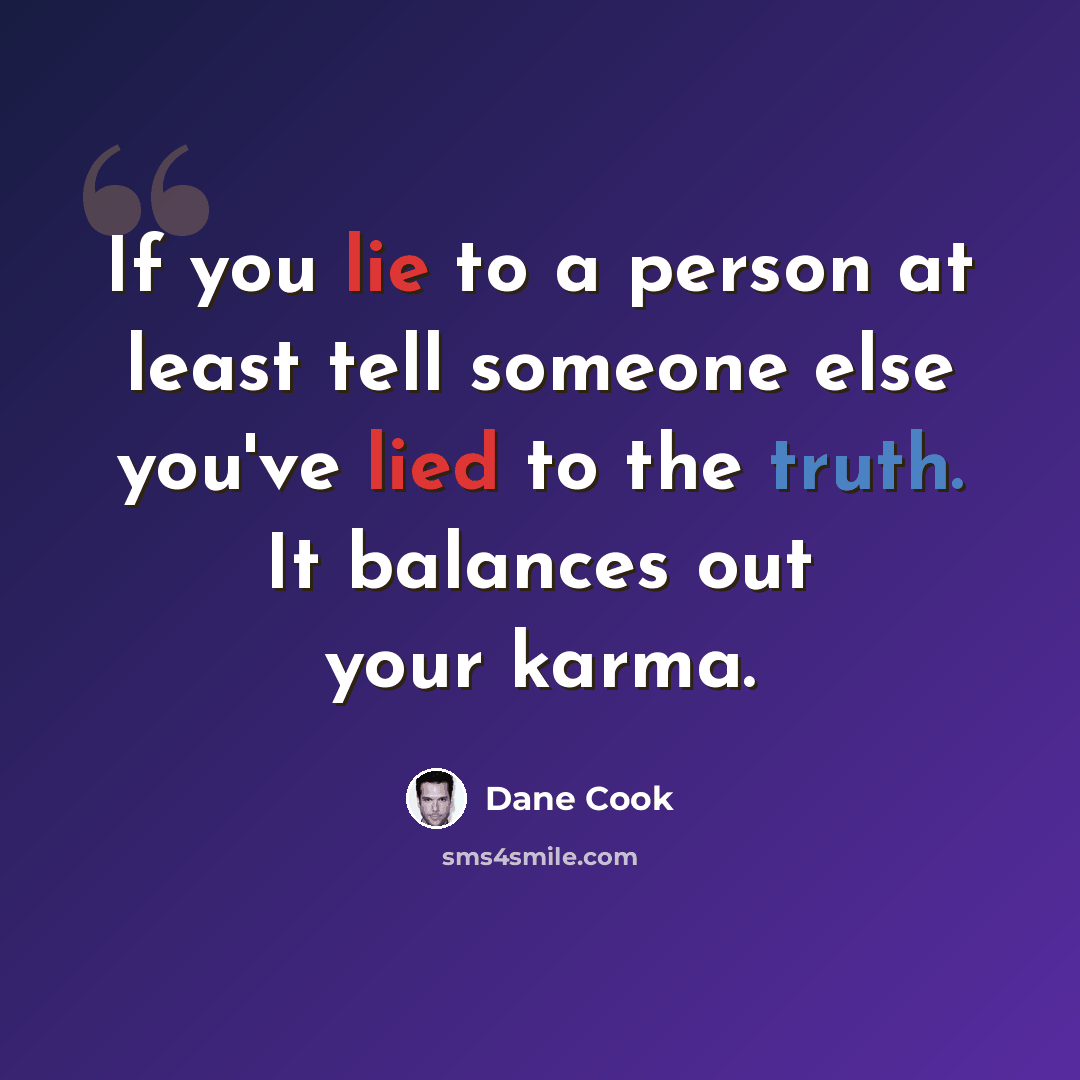 “If you lie to a person at least tell someone else you've lied to the truth. It balances out your karma.” quote by Dane Cook