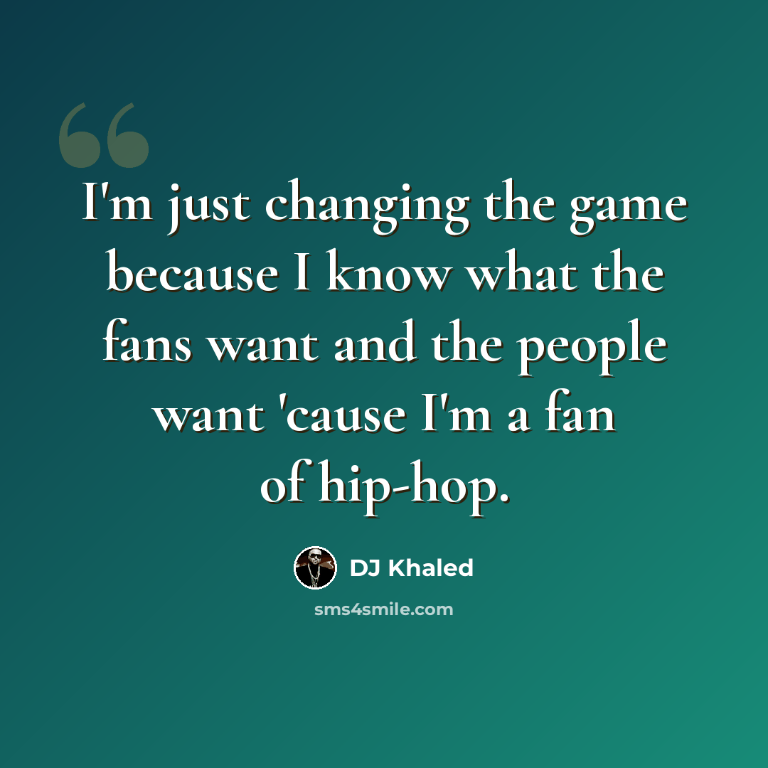 “I'm just changing the game because I know what the fans want and the people want 'cause I'm a fan of hip-hop.” quote by DJ Khaled