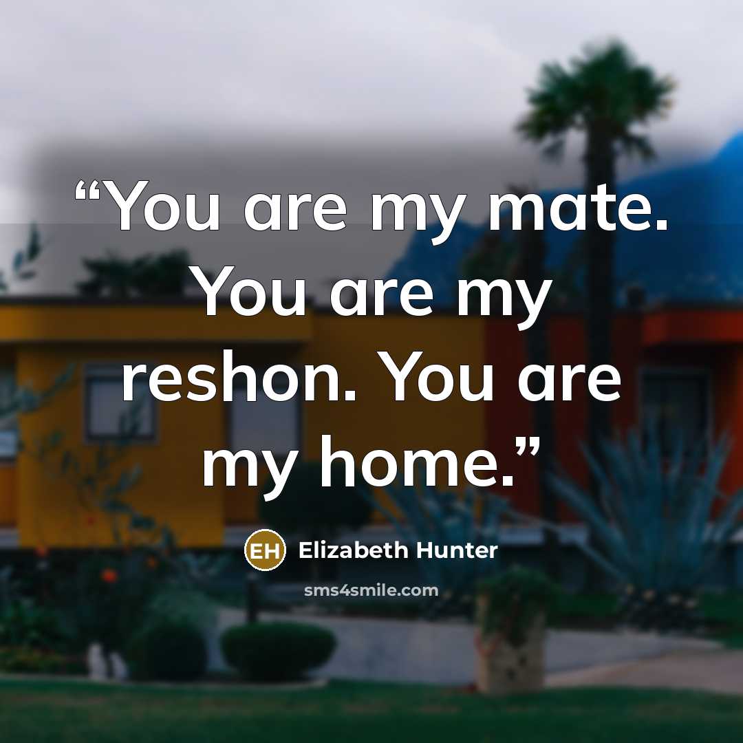 “You are my mate. You are my reshon. You are my home.” quote by Elizabeth Hunter
