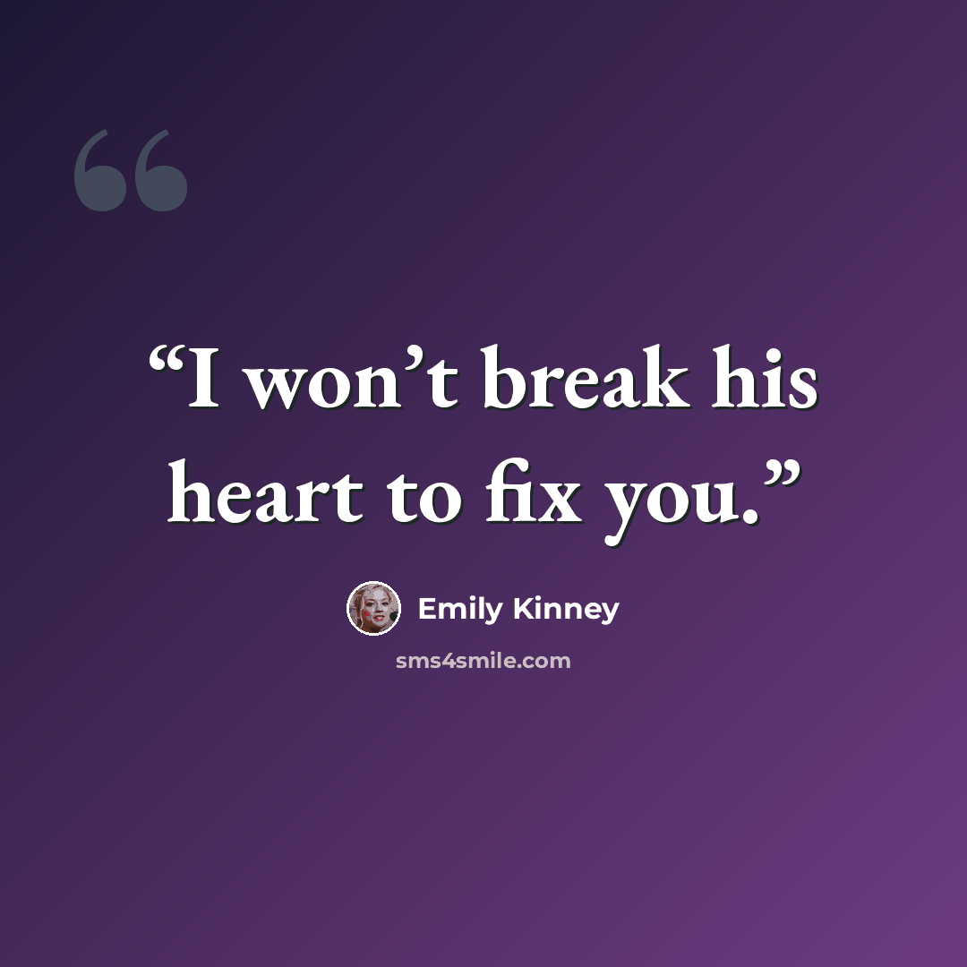 “I won’t break his heart to fix you.” quote by Emily Kinney