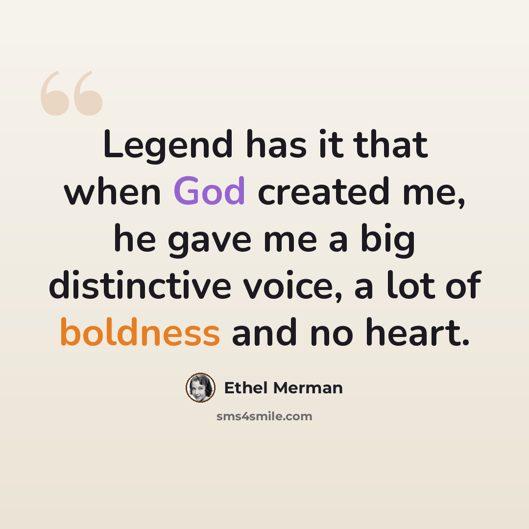 “Legend has it that when God created me, he gave me a big distinctive voice, a lot of boldness and no heart.” quote by Ethel Merman