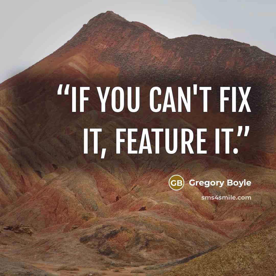 “If you can't fix it, feature it.” quote by Gregory Boyle