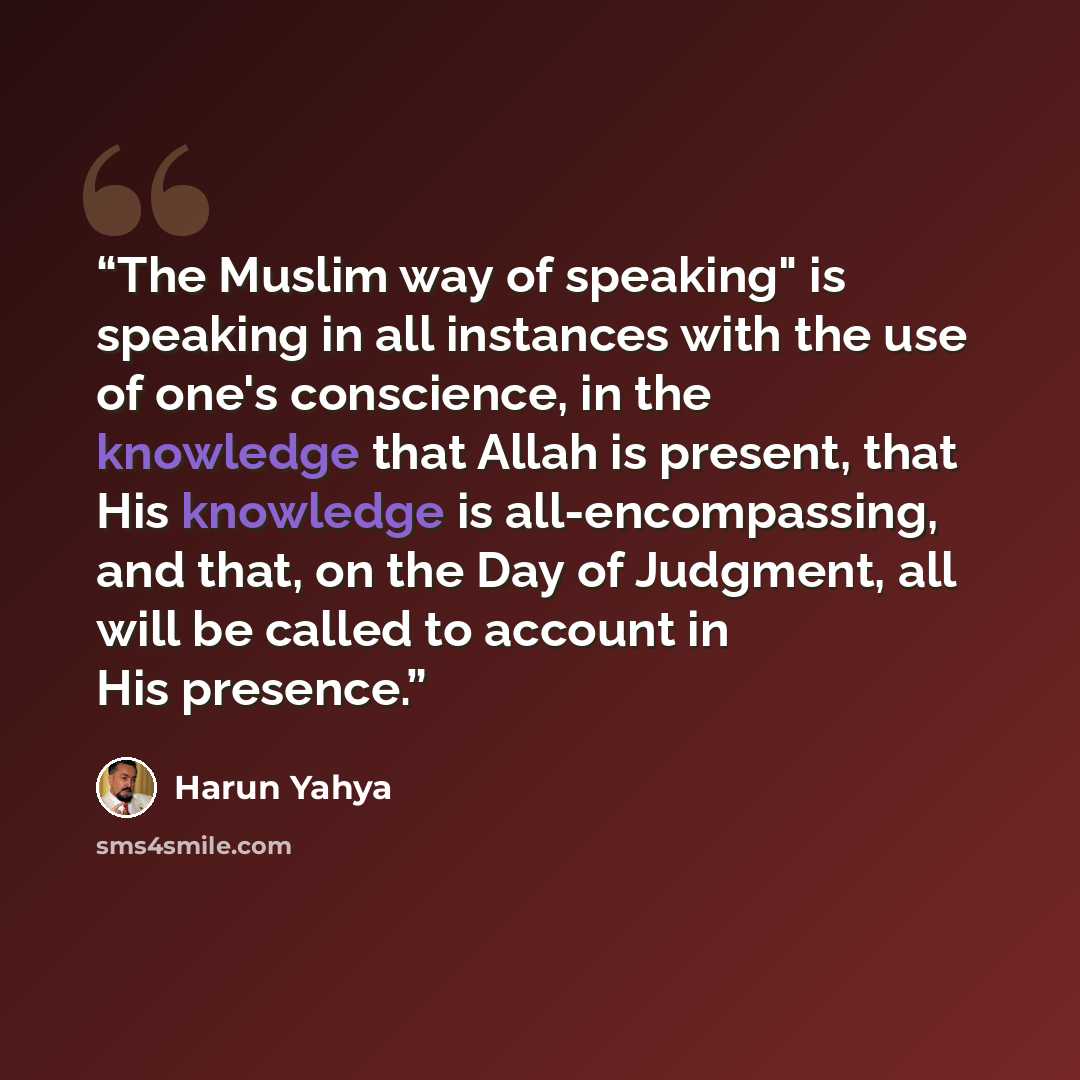 “The Muslim way of speaking" is speaking in all instances with the use of one's conscience, in the knowledge that Allah is present, that His knowledge is all-encompassing, and that, on the Day of Judgment, all will be called to account in His presence.” quote by Harun Yahya