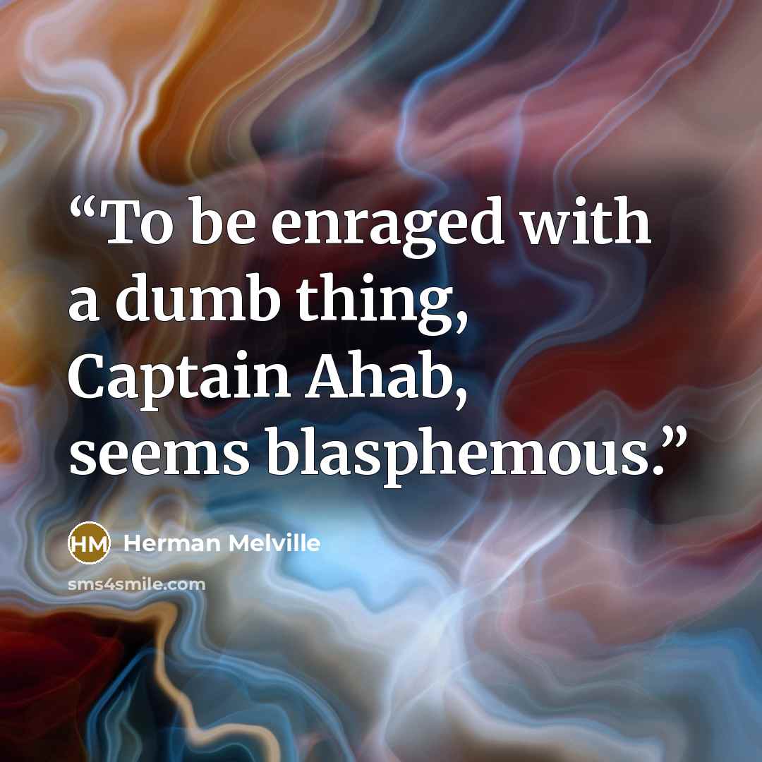 “To be enraged with a dumb thing, Captain Ahab, seems blasphemous.” quote by Herman Melville