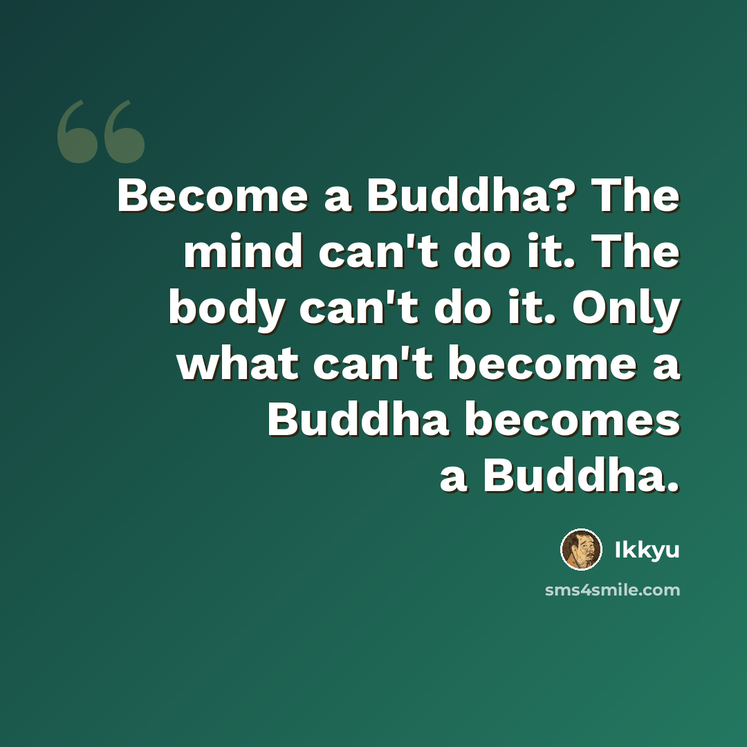 “Become a Buddha? The mind can't do it. The body can't do it. Only what can't become a Buddha becomes a Buddha.” quote by Ikkyu
