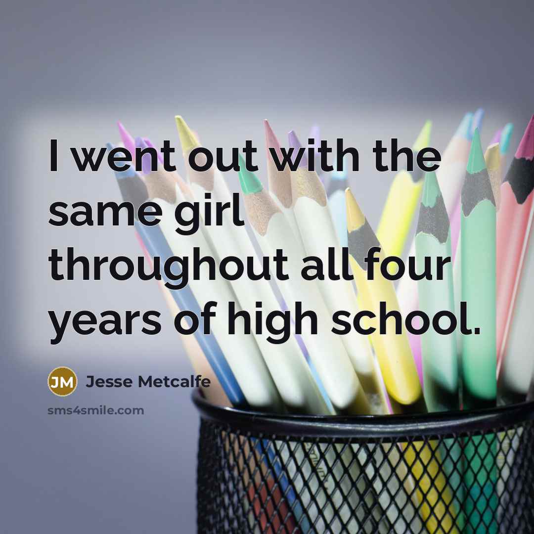 “I went out with the same girl throughout all four years of high school.” quote by Jesse Metcalfe