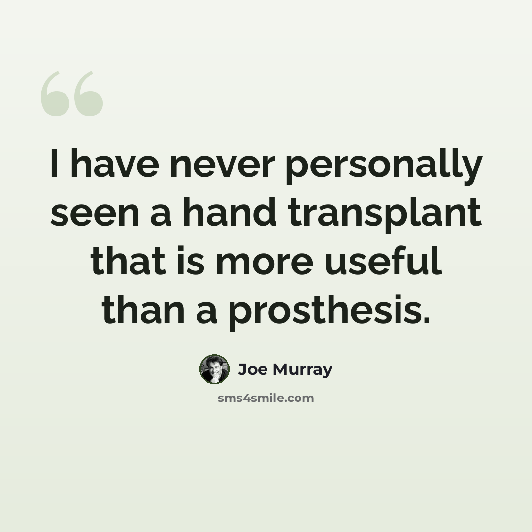 “I have never personally seen a hand transplant that is more useful than a prosthesis.” quote by Joe Murray