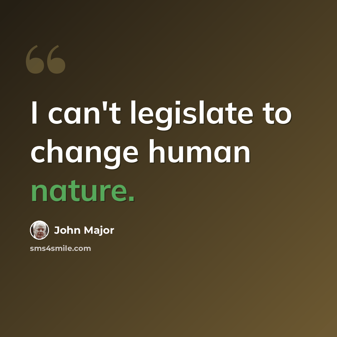 “I can't legislate to change human nature.” quote by John Major