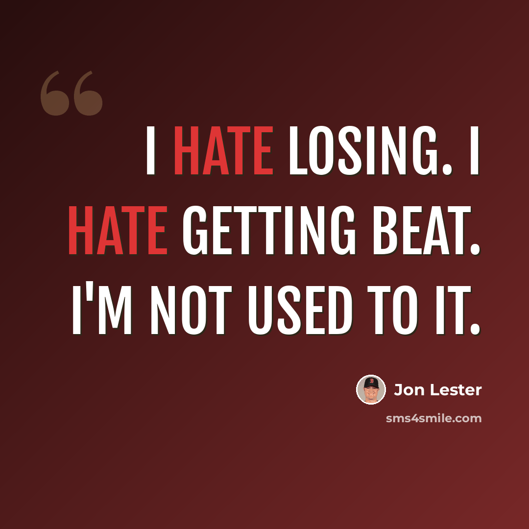 “I hate losing. I hate getting beat. I'm not used to it.” quote by Jon Lester