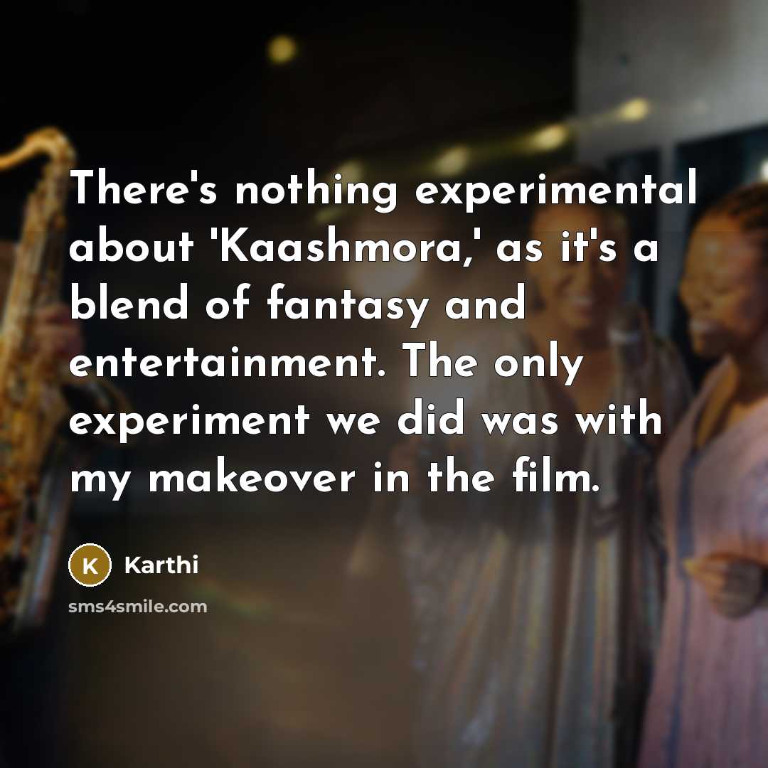 “There's nothing experimental about 'Kaashmora,' as it's a blend of fantasy and entertainment. The only experiment we did was with my makeover in the film.” quote by Karthi