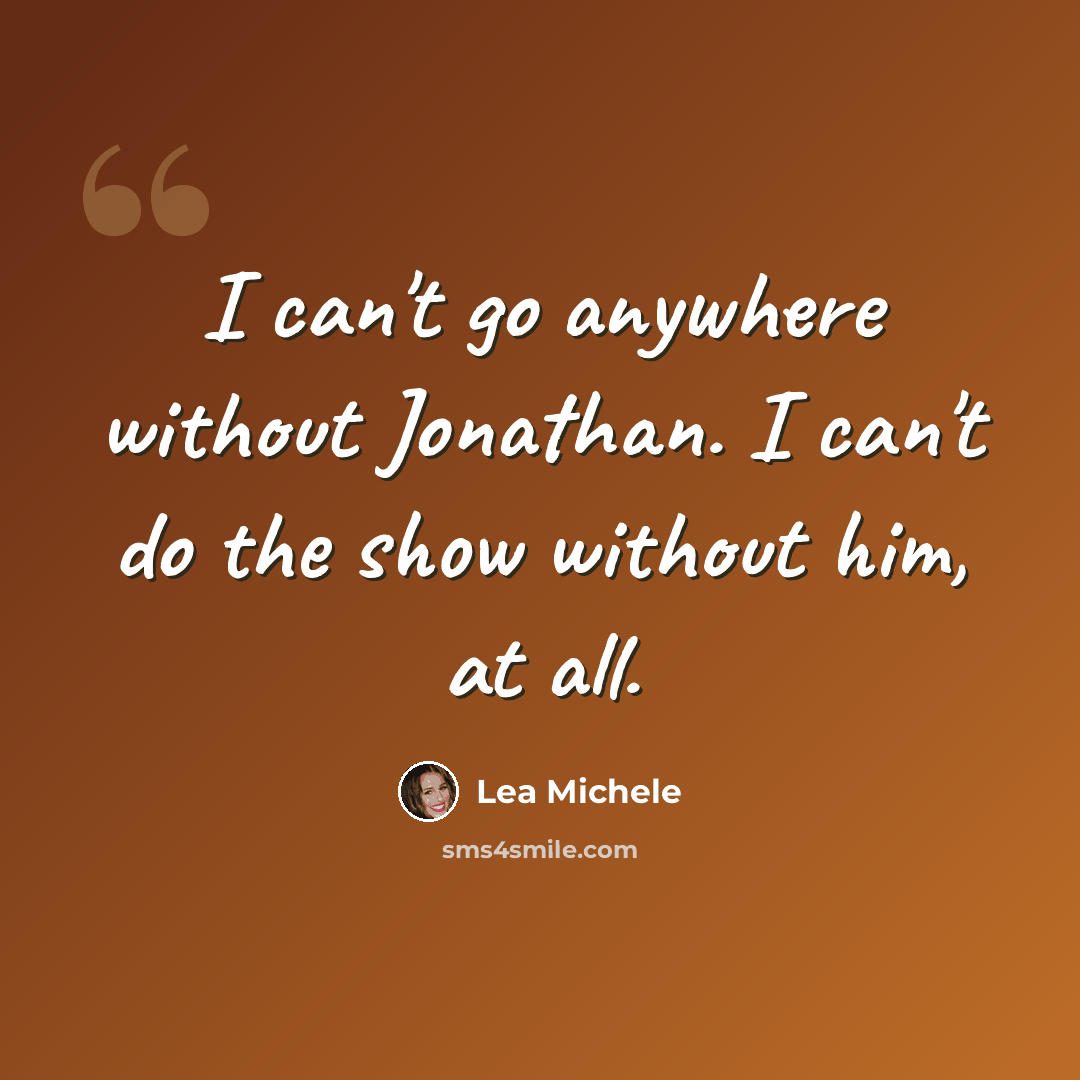 “I can't go anywhere without Jonathan. I can't do the show without him, at all.” quote by Lea Michele