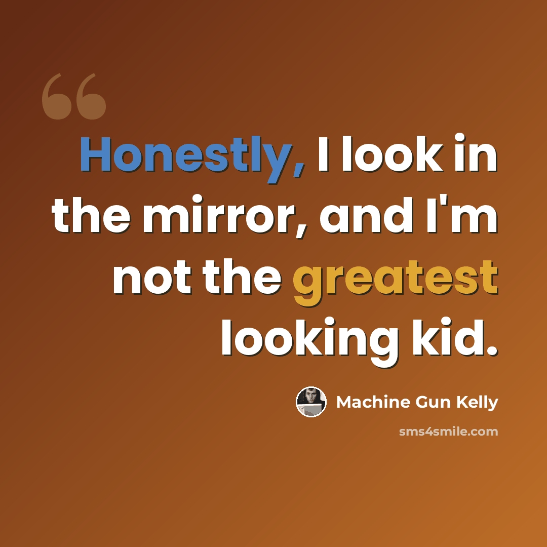 “Honestly, I look in the mirror, and I'm not the greatest looking kid.” quote by Machine Gun Kelly