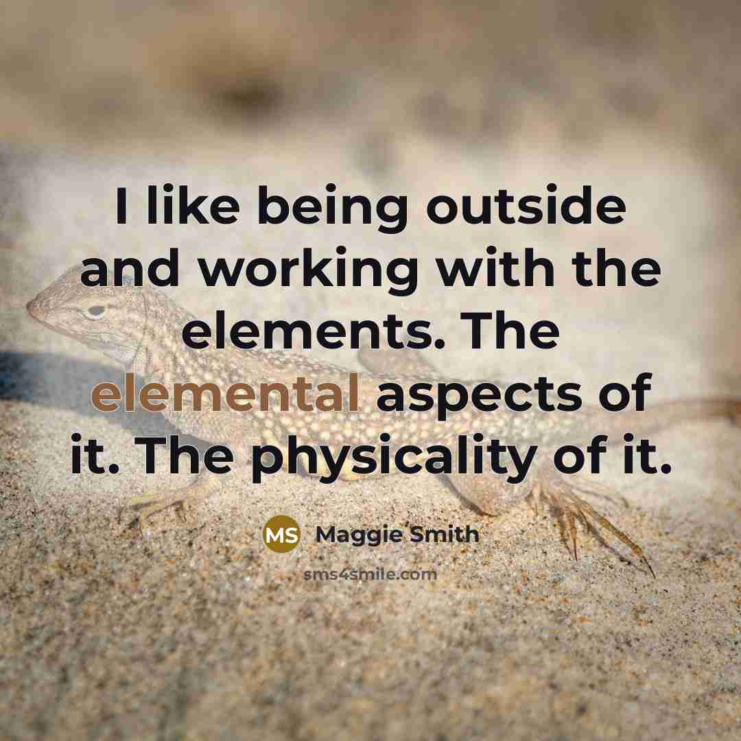 “I like being outside and working with the elements. The elemental aspects of it. The physicality of it.” quote by Maggie Smith