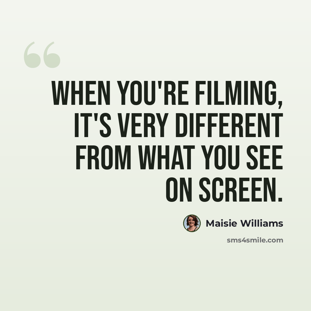 “When you're filming, it's very different from what you see on screen.” quote by Maisie Williams