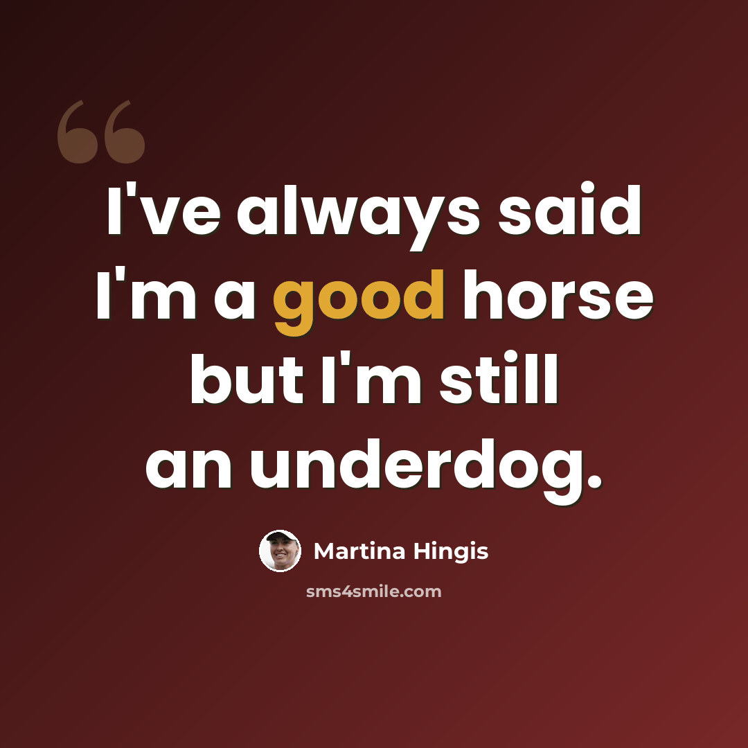 “I've always said I'm a good horse but I'm still an underdog.” quote by Martina Hingis