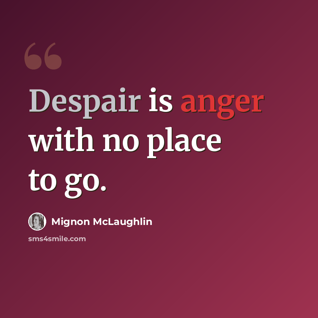 “Despair is anger with no place to go.” quote by Mignon McLaughlin