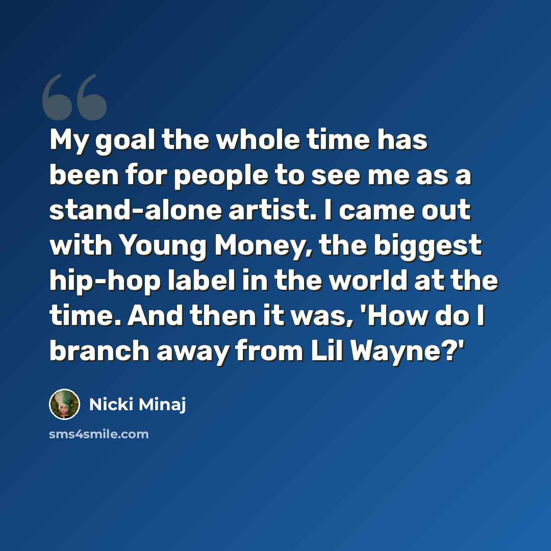 “My goal the whole time has been for people to see me as a stand-alone artist. I came out with Young Money, the biggest hip-hop label in the world at the time. And then it was, 'How do I branch away from Lil Wayne?'” quote by Nicki Minaj