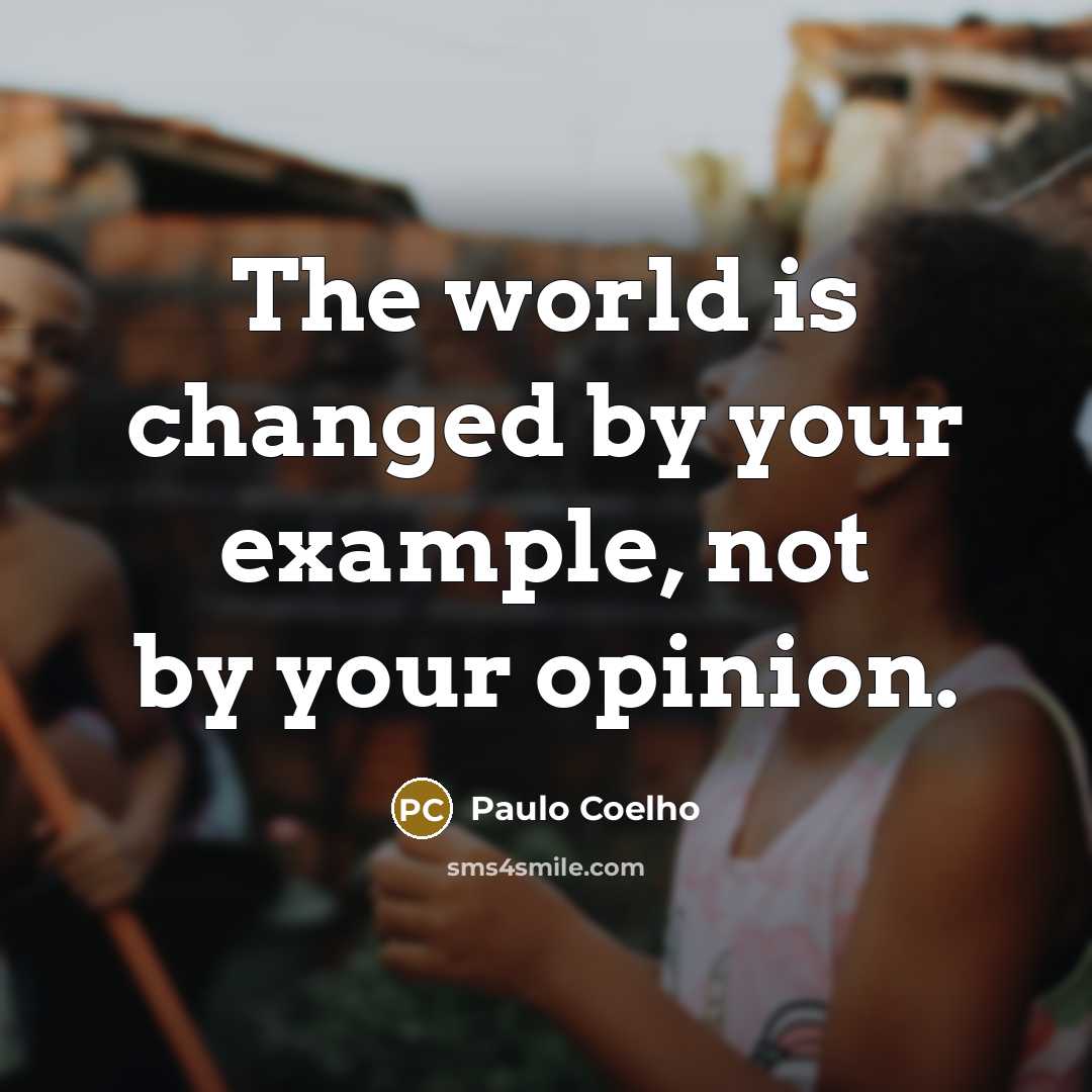 “The world is changed by your example, not by your opinion.” quote by Paulo Coelho