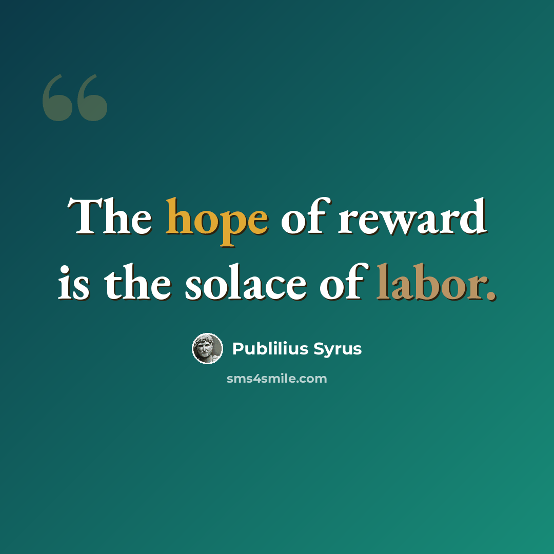 “The hope of reward is the solace of labor.” quote by Publilius Syrus