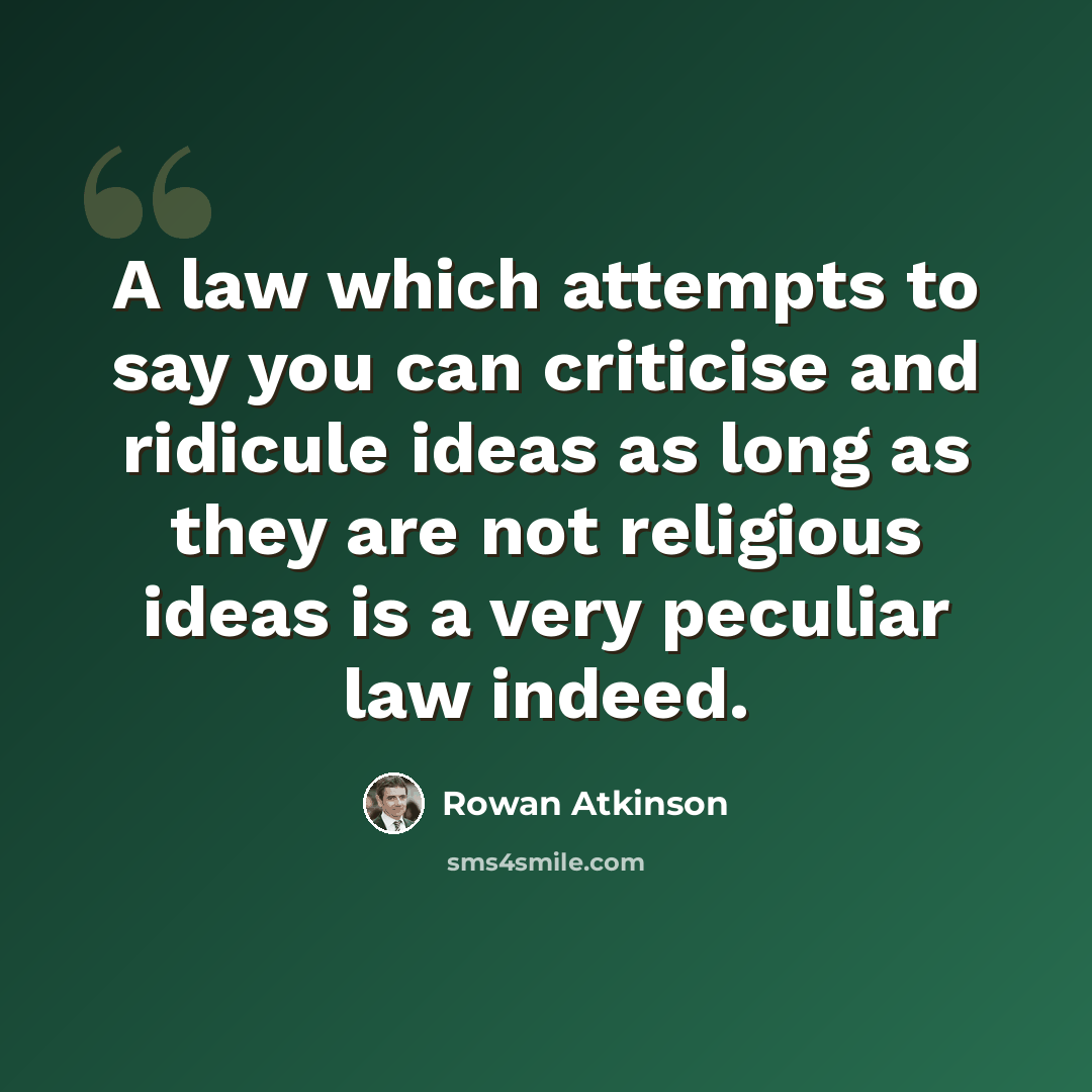 “A law which attempts to say you can criticise and ridicule ideas as long as they are not religious ideas is a very peculiar law indeed.” quote by Rowan Atkinson