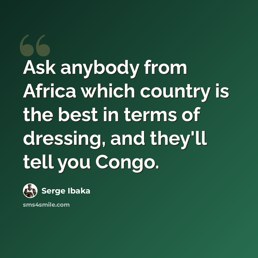 “Ask anybody from Africa which country is the best in terms of dressing, and they'll tell you Congo.” quote by Serge Ibaka