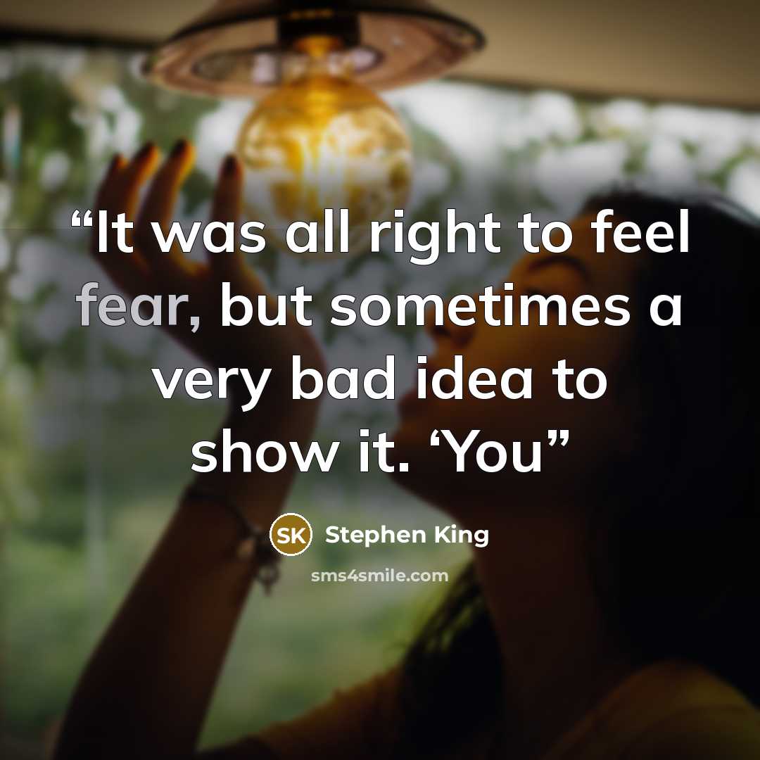 “It was all right to feel fear, but sometimes a very bad idea to show it. ‘You” quote by Stephen King