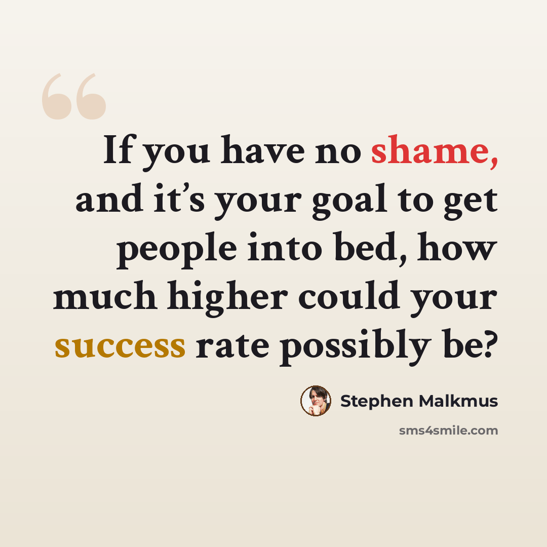 “If you have no shame, and it’s your goal to get people into bed, how much higher could your success rate possibly be?” quote by Stephen Malkmus