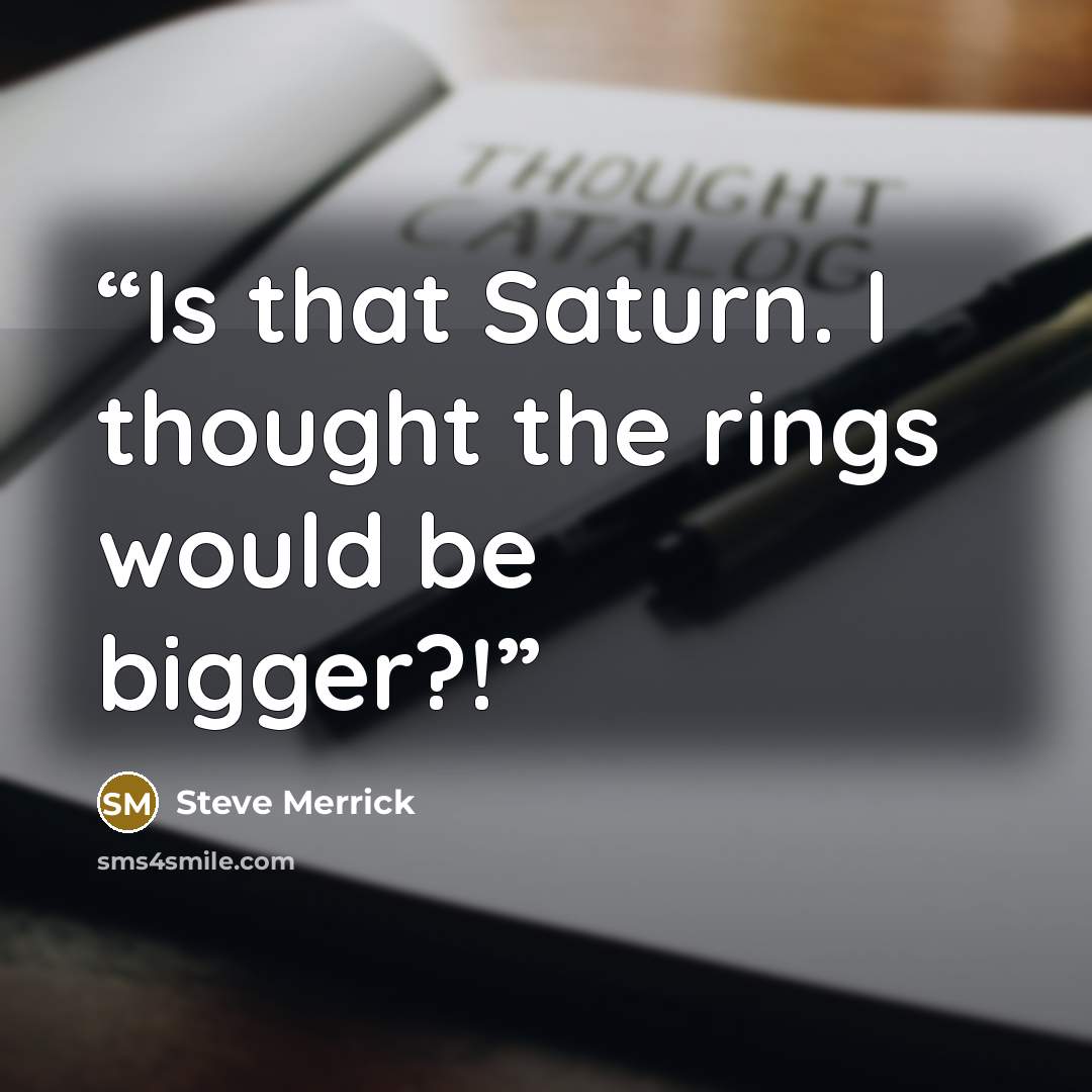 “Is that Saturn. I thought the rings would be bigger?!” quote by Steve Merrick