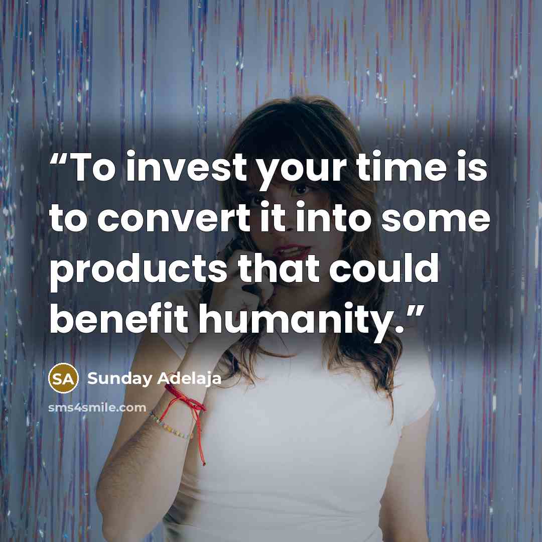 “To invest your time is to convert it into some products that could benefit humanity.” quote by Sunday Adelaja