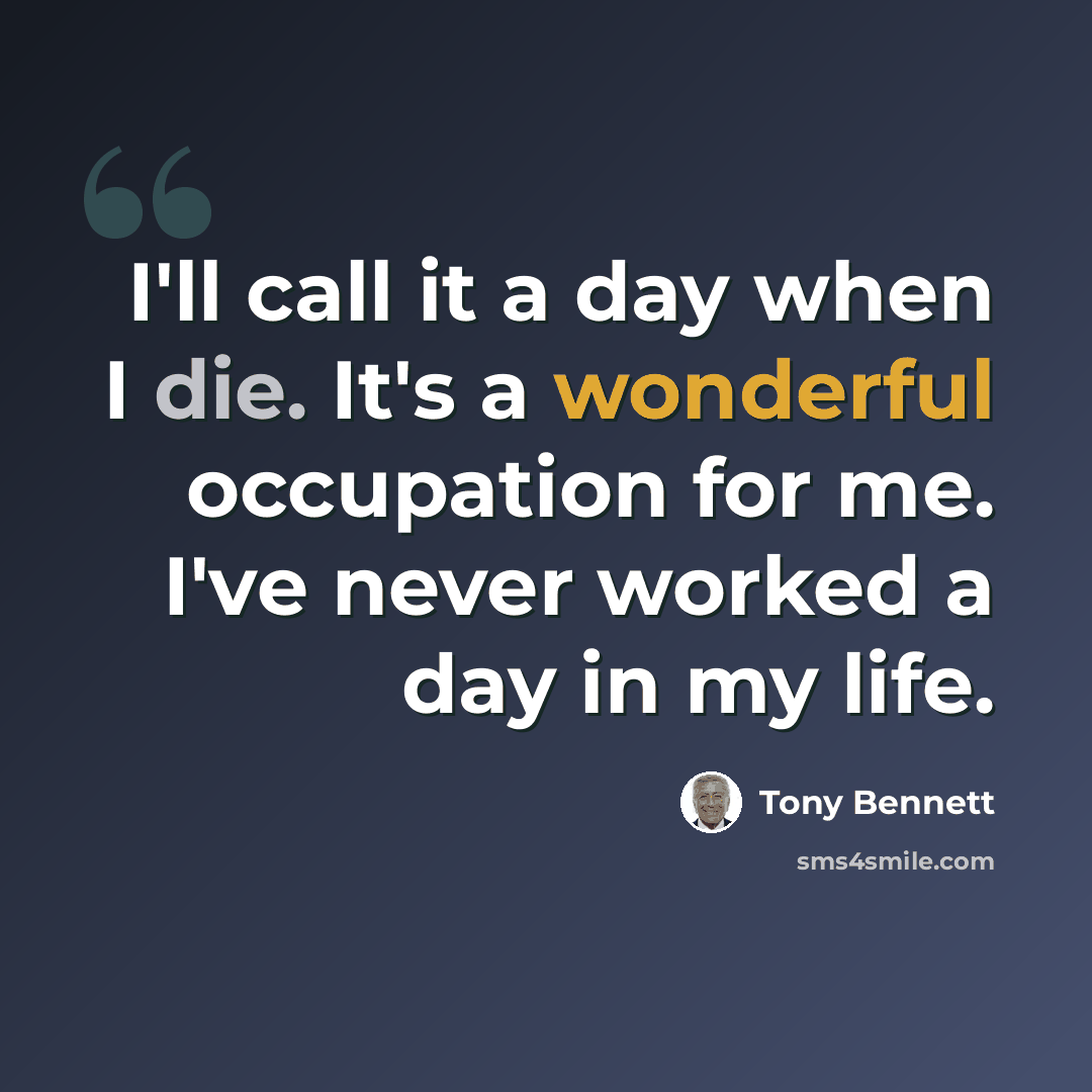“I'll call it a day when I die. It's a wonderful occupation for me. I've never worked a day in my life.” quote by Tony Bennett