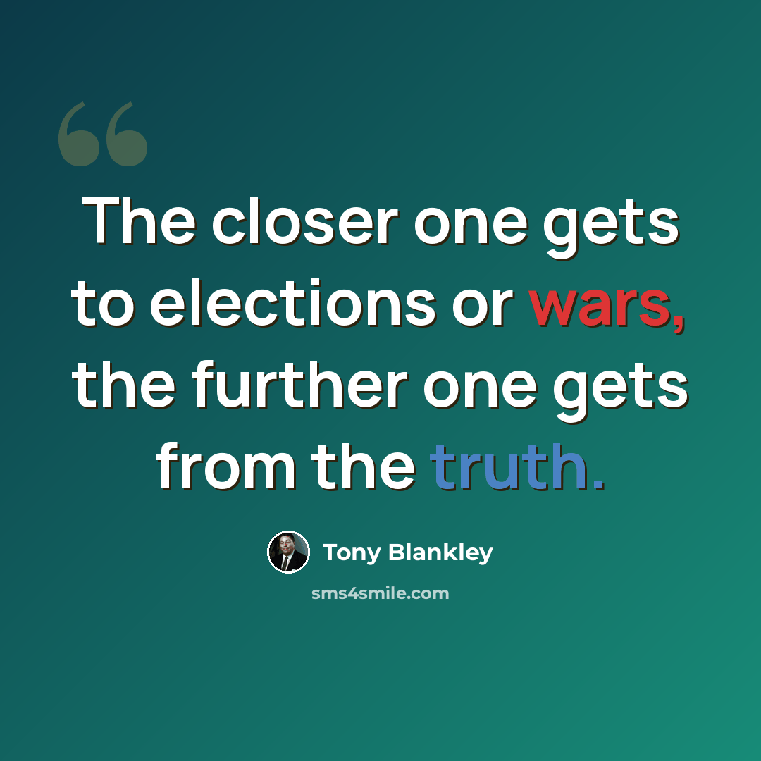 “The closer one gets to elections or wars, the further one gets from the truth.” quote by Tony Blankley