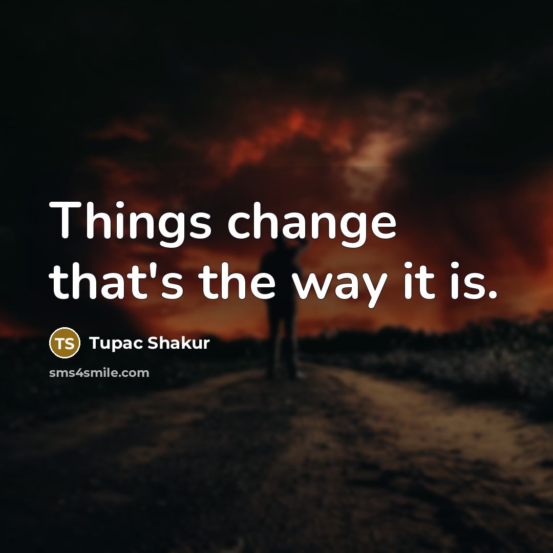“Things change that's the way it is.” quote by Tupac Shakur