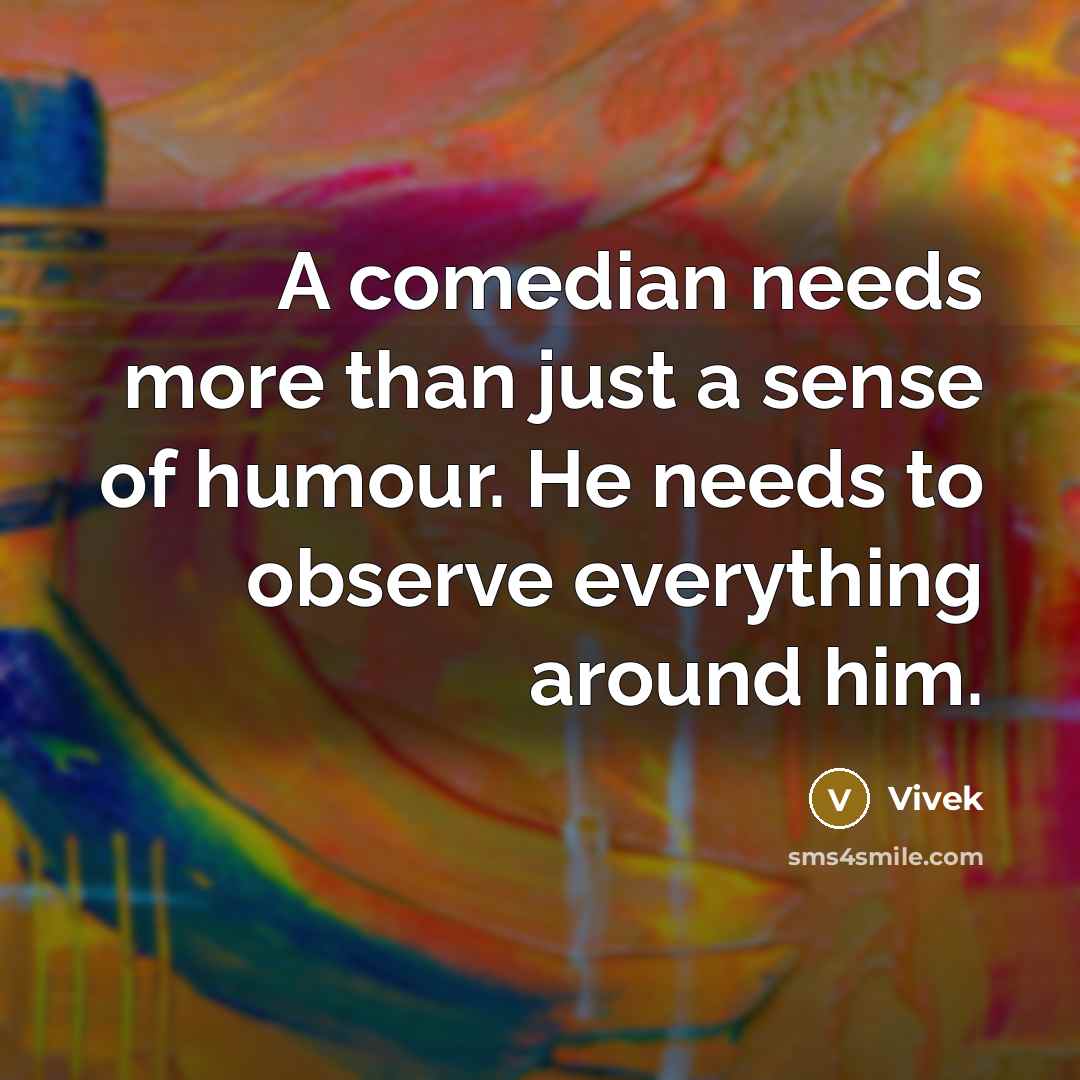 “A comedian needs more than just a sense of humour. He needs to observe everything around him.” quote by Vivek
