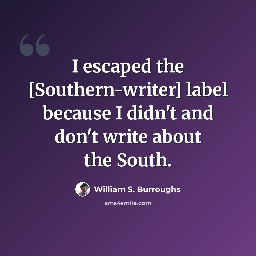 “I escaped the [Southern-writer] label because I didn't and don't write about the South.” quote by William S. Burroughs