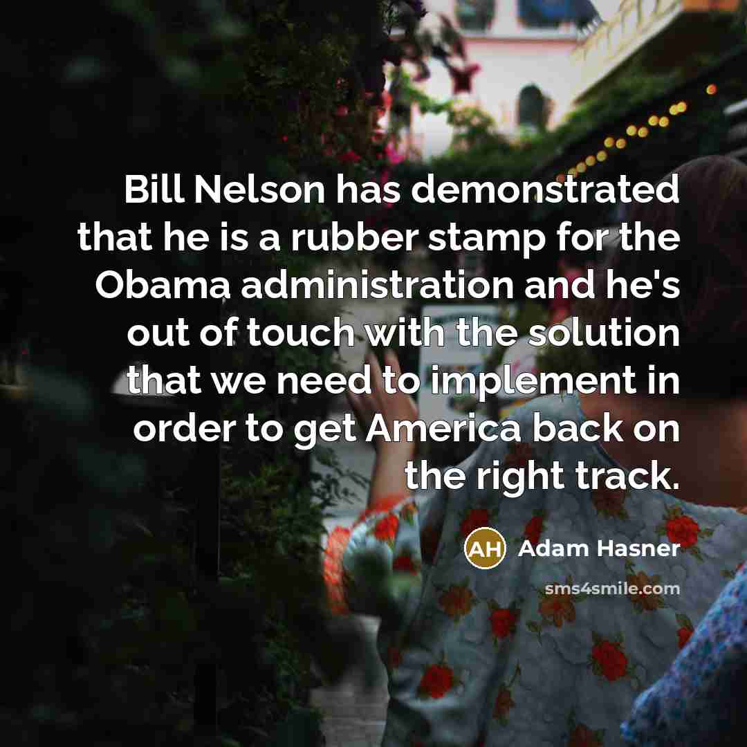 “Bill Nelson has demonstrated that he is a rubber stamp for the Obama administration and he's out of touch with the solution that we need to implement in order to get America back on the right track.” quote by Adam Hasner